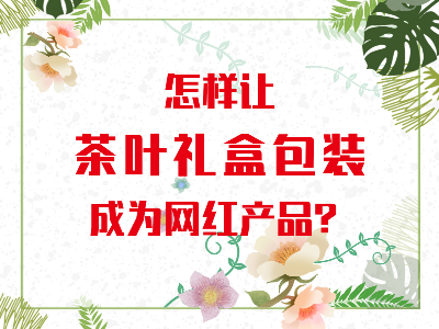 在山東，如何讓茶葉禮盒包裝成為網(wǎng)紅產(chǎn)品？